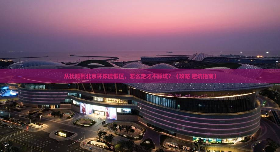 抚顺到北京环球度假区攻略