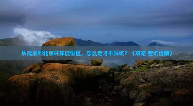 抚顺到北京环球度假区攻略