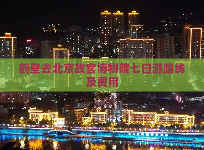 鹤壁去北京故宫博物院七日游