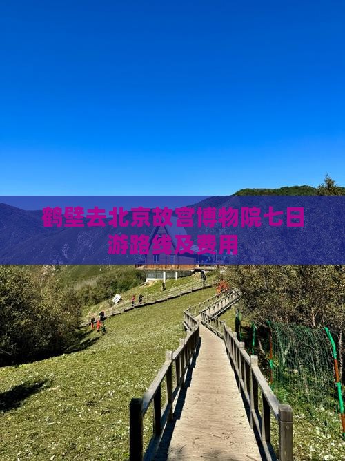鹤壁去北京故宫博物院七日游