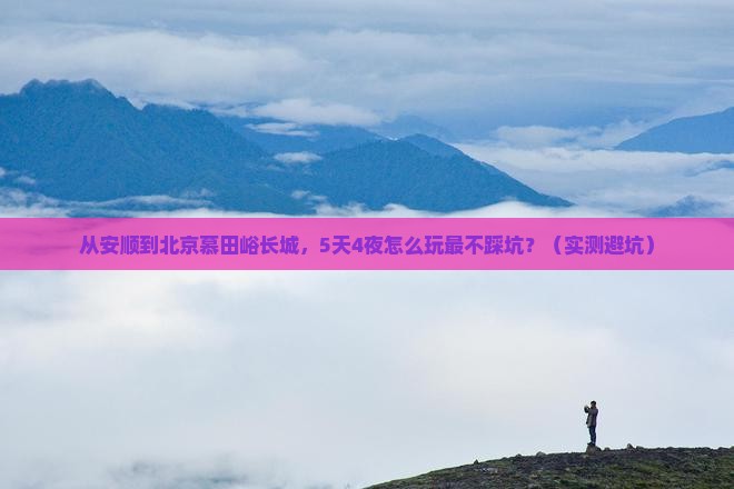 安顺到北京慕田峪长城攻略
