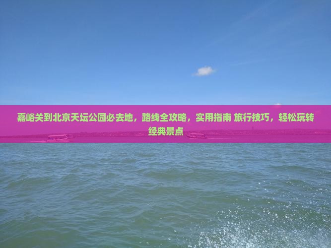 嘉峪关到北京天坛公园必去地