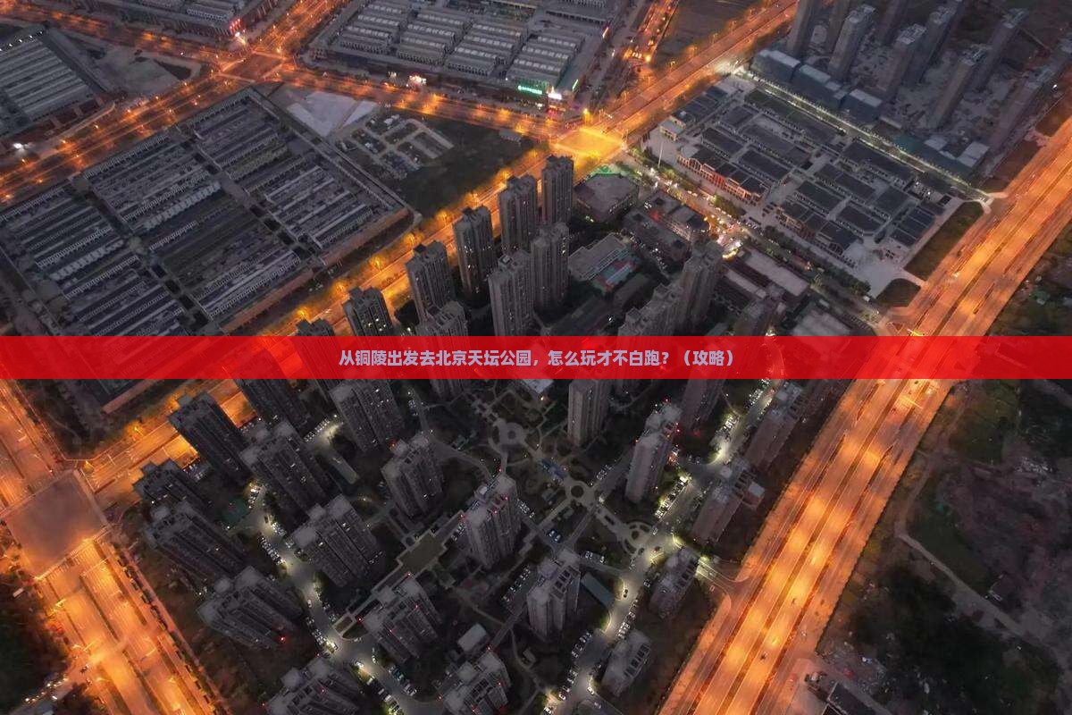 铜陵去北京天坛公园哪里玩