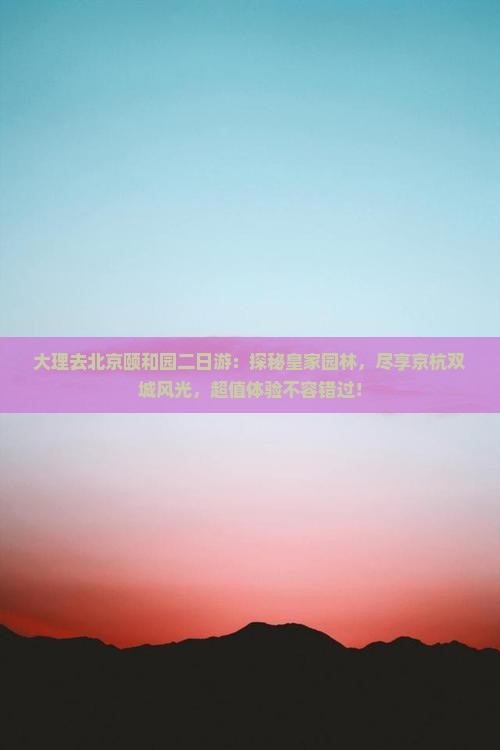 大理去北京颐和园二日游