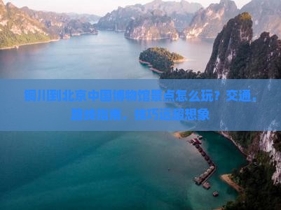铜川到北京中国国家博物馆景点