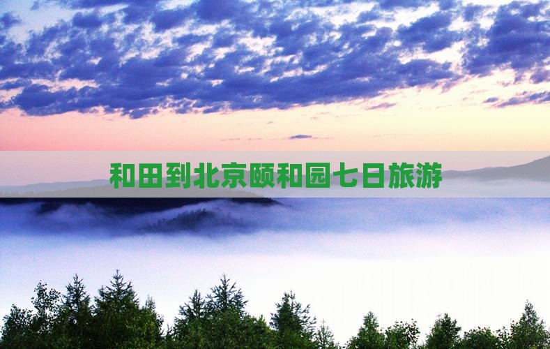 和田到北京颐和园七日游