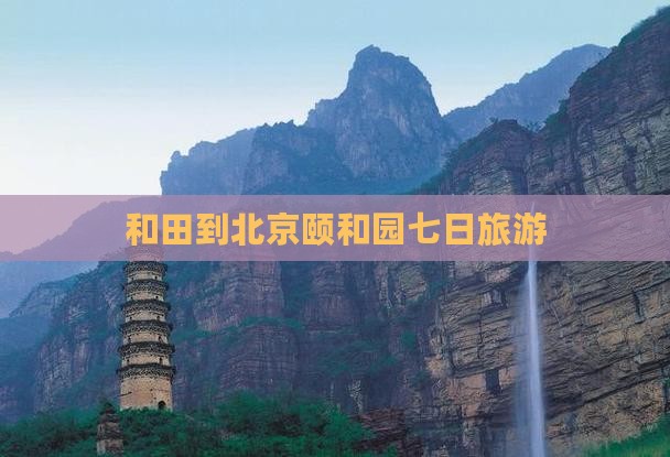 和田到北京颐和园七日游