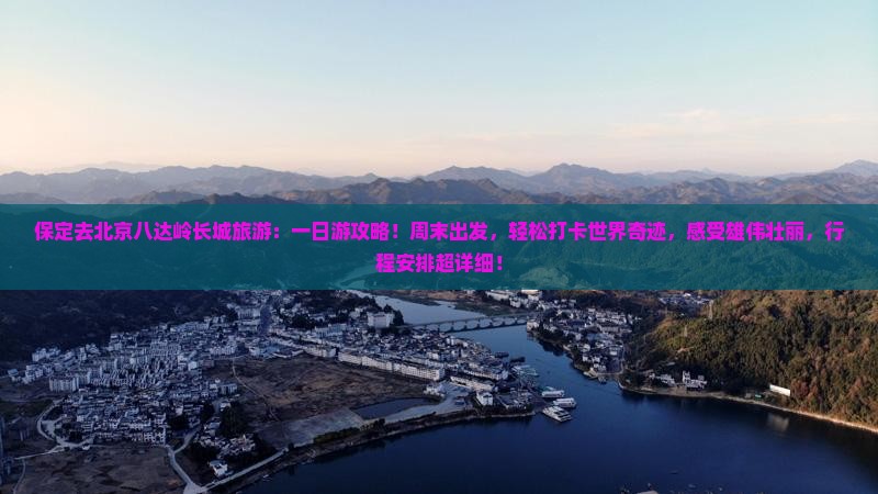 保定去北京八达岭长城旅游 保定去北京八达岭长城旅游