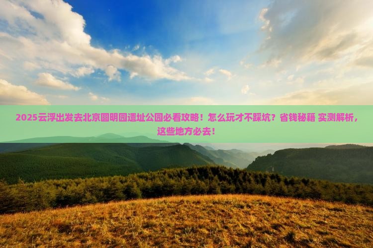 云浮去北京圆明园遗址公园哪里玩