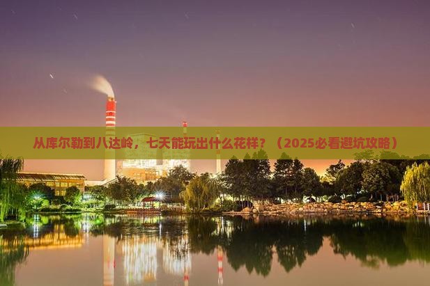 库尔勒到北京八达岭长城七日游