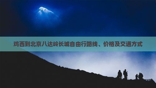 鸡西到北京八达岭长城自由行