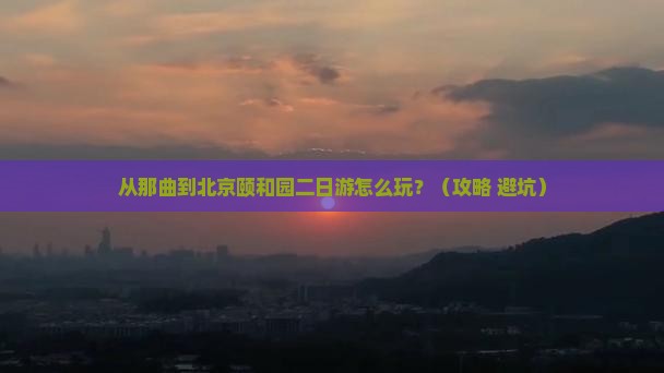 那曲去北京颐和园二日游 那曲去北京颐和园二日游