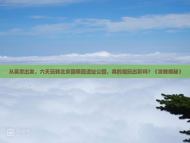 吴忠到北京圆明园遗址公园六日游