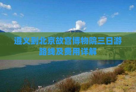 遵义到北京故宫博物院三日游