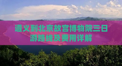 遵义到北京故宫博物院三日游