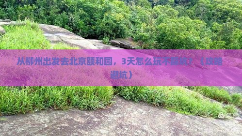 柳州去北京颐和园景点 柳州去北京颐和园景点
