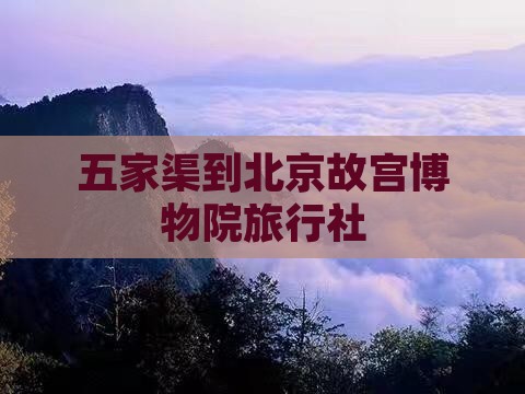 五家渠到北京故宫博物院旅行社