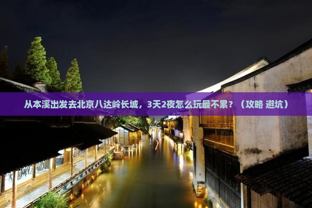 本溪去北京八达岭长城景点
