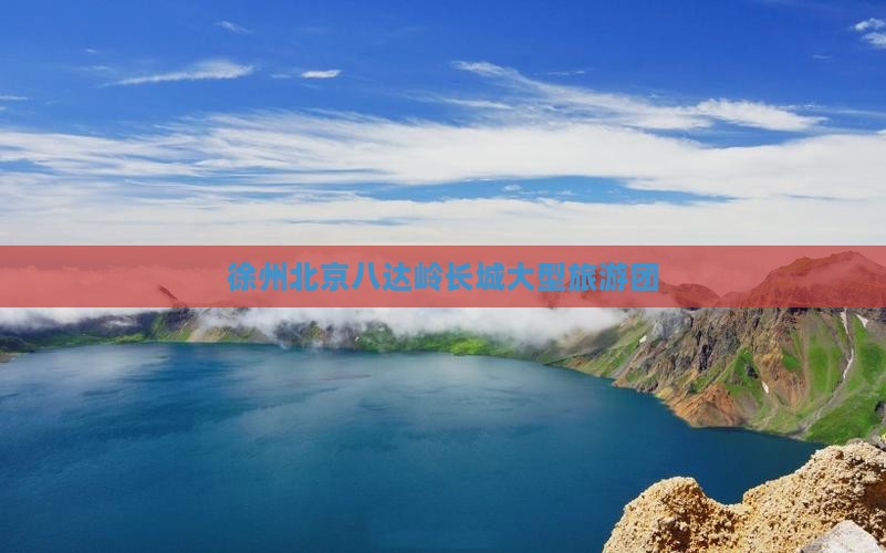 徐州到北京八达岭长城大型旅游团