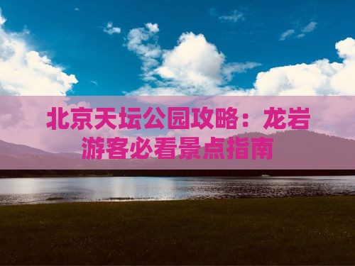 龙岩去北京天坛公园景点