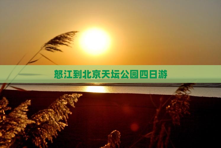 怒江到北京天坛公园四日游