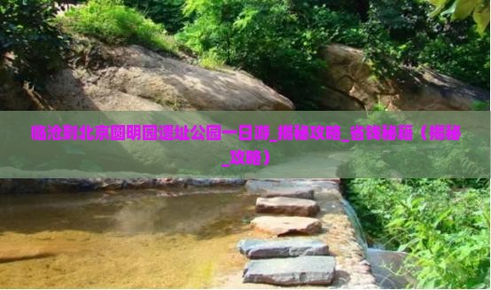 临沧到北京圆明园遗址公园一日游
