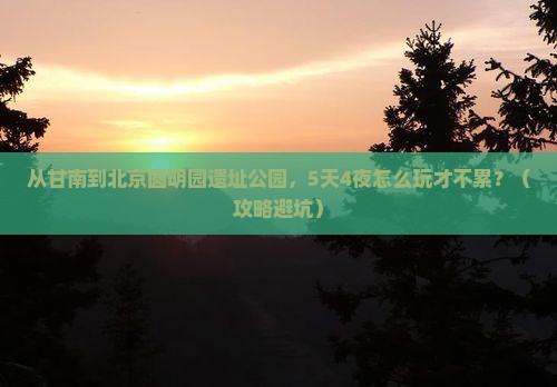 甘南到北京圆明园遗址公园团体旅游