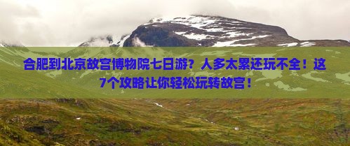 合肥到北京故宫博物院七日游