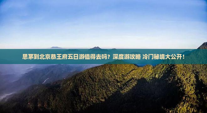 思茅到北京恭王府五日游