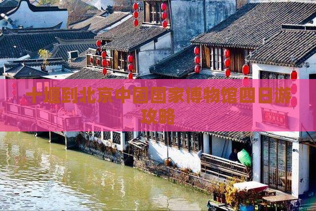 十堰到北京中国国家博物馆四日游
