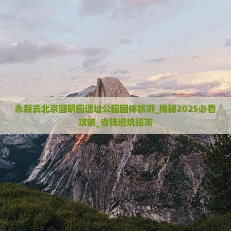 永新去北京圆明园遗址公园团体旅游