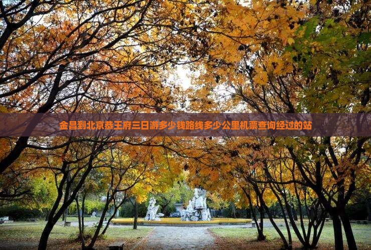 金昌到北京恭王府三日游
