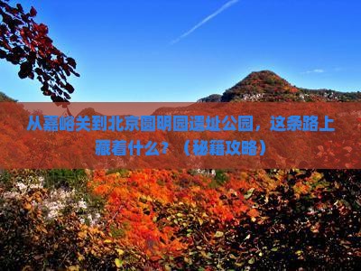 嘉峪关去北京圆明园遗址公园必去地