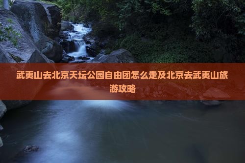 武夷山去北京天坛公园自由团