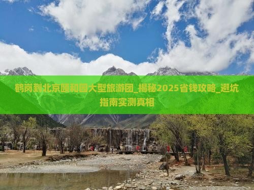 鹤岗到北京颐和园大型旅游团