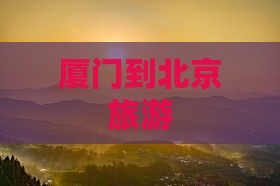 厦门到北京旅游