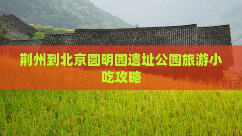 荆州到北京圆明园遗址公园旅游小吃