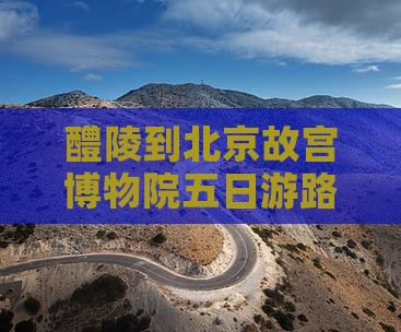 醴陵到北京故宫博物院五日游