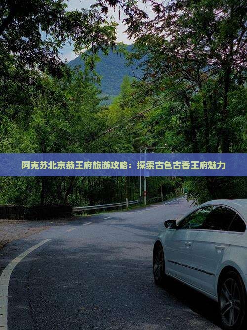 阿克苏去北京恭王府旅游