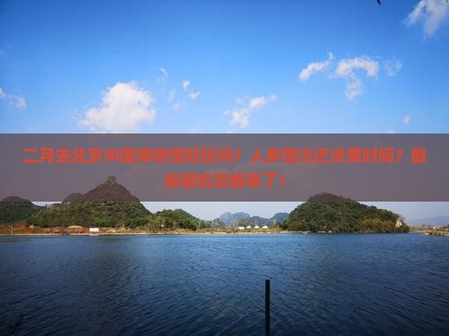 二月去北京中国国家博物馆二日游