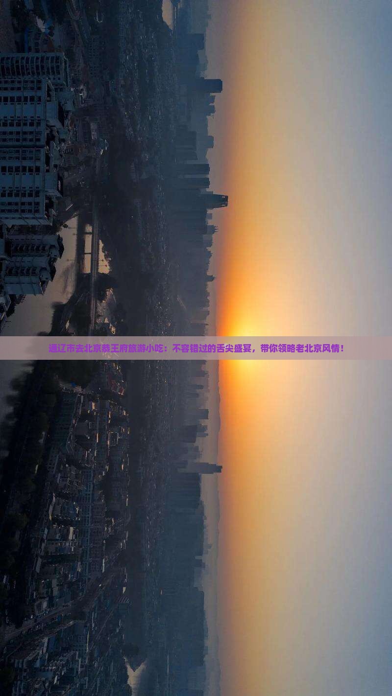 通辽市去北京恭王府旅游小吃 通辽市去北京恭王府旅游小吃