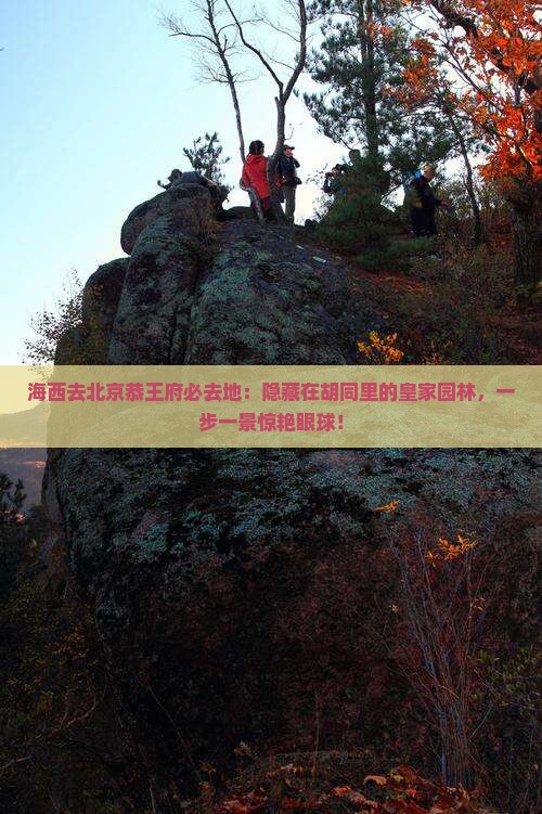 海西去北京恭王府必去地 海西去北京恭王府必去地