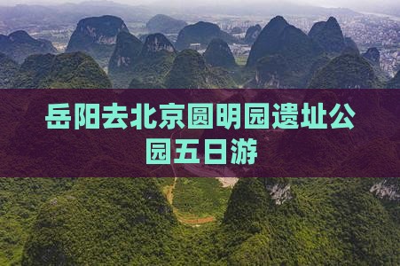 岳阳去北京圆明园遗址公园五日游