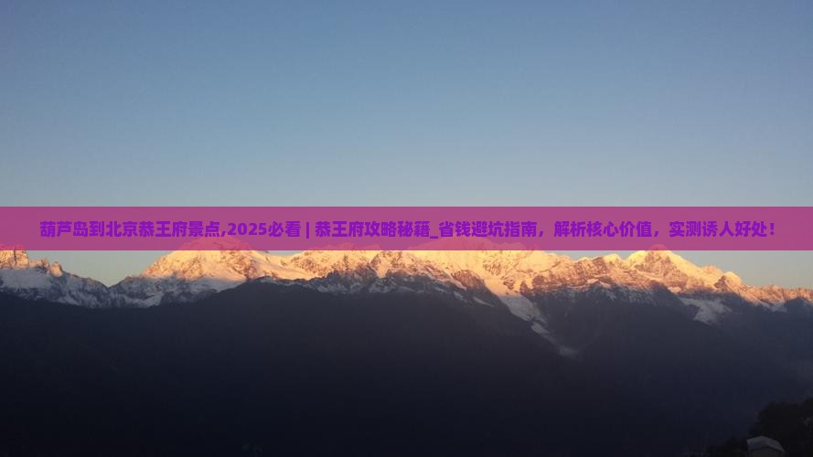 葫芦岛到北京恭王府景点