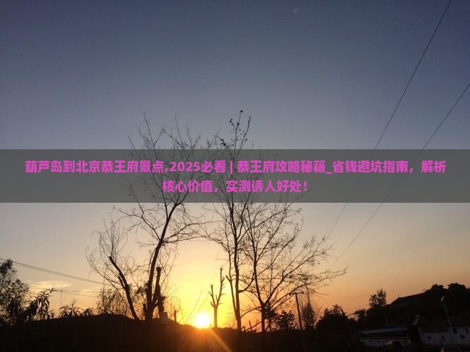 葫芦岛到北京恭王府景点
