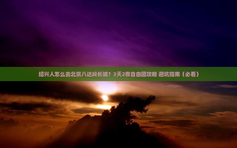 绍兴去北京八达岭长城自由团
