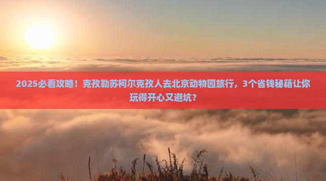 克孜勒苏柯尔克孜到北京动物园旅行社