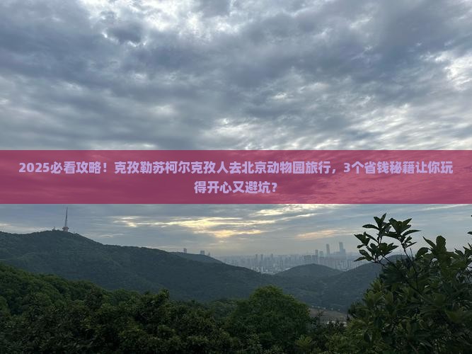 克孜勒苏柯尔克孜到北京动物园旅行社