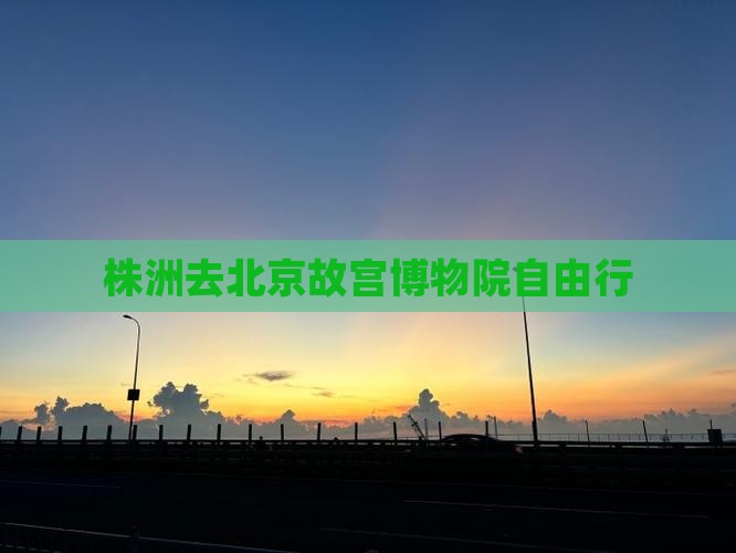 株洲去北京故宫博物院自由行