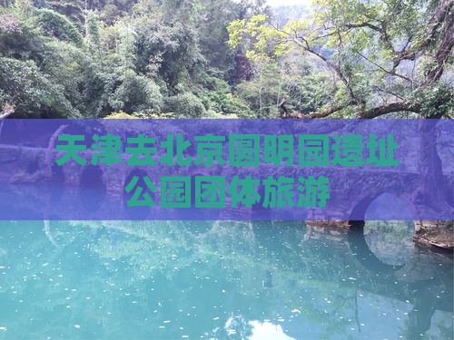 天津去北京圆明园遗址公园团体旅游